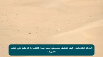 الحركة الغامضة.. كيف تكشف برسيفيرانس أسرار التغيرات الرملية على كوكب المريخ؟